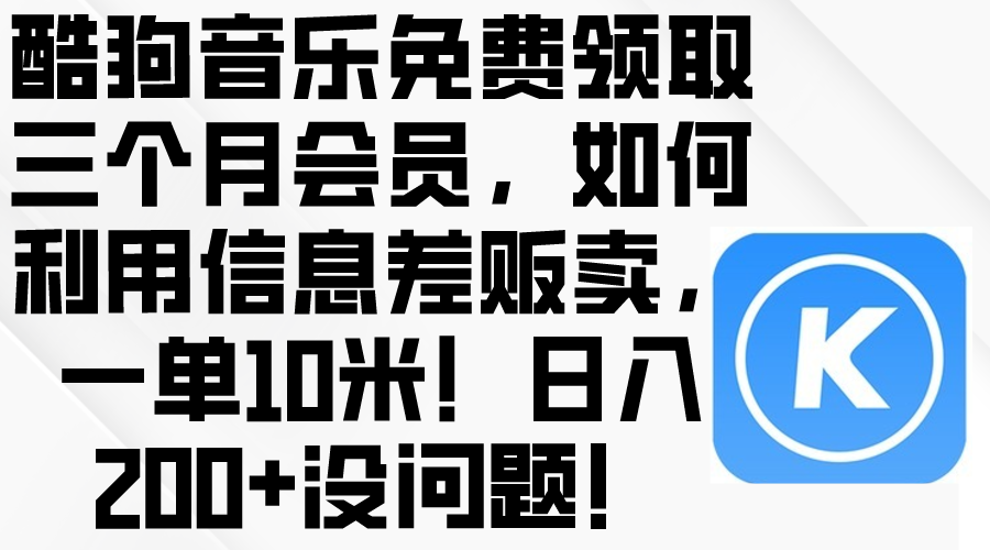 (10236期)酷狗音乐免费领取三个月会员,利用信息差贩卖,一单10米!日入200+没问题-HEIHUIX