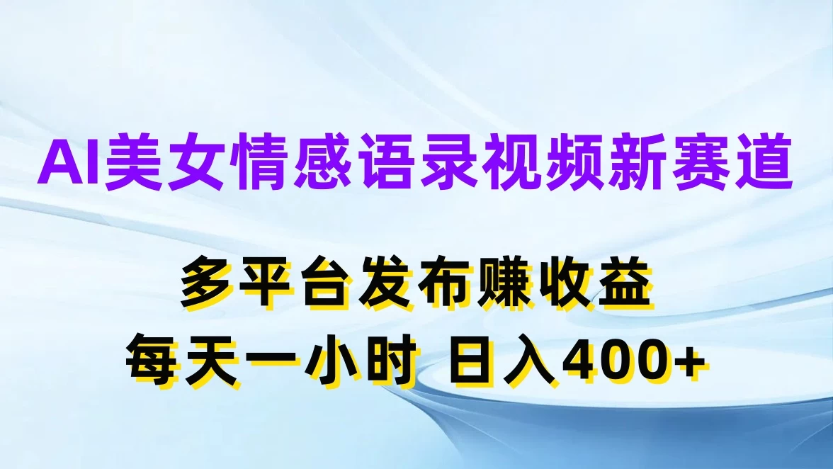 AI美女情感语录视频新赛道，多平台发布赚收益，每天一小时日入400+ - 网创&网赚 项目教学