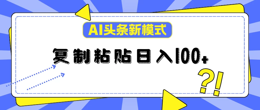 AI今日头条新模式：复制粘贴轻松日入100+ - 网创&网赚 项目教学