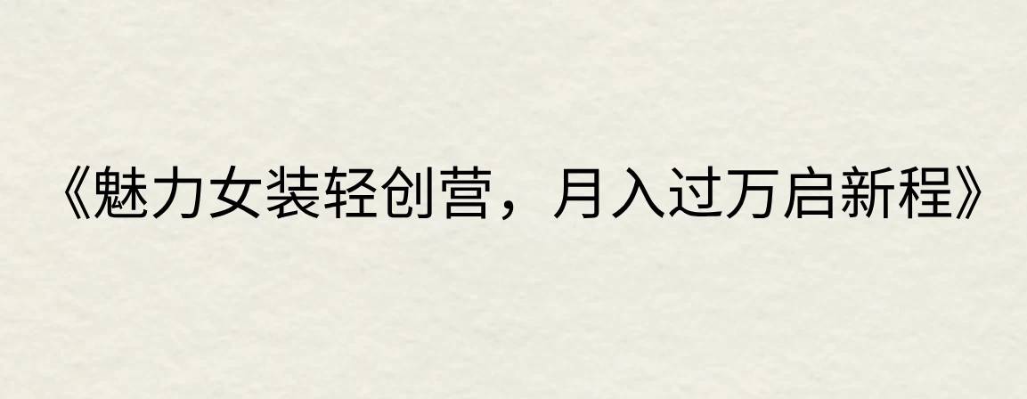 《魅力女装轻创营，月入过万启新程》 - 网创&网赚 项目教学