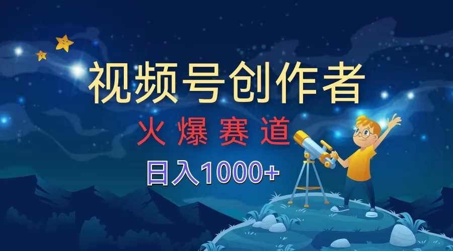 视频号创作者，火爆赛道，日入1000+ - 网创&网赚 项目教学
