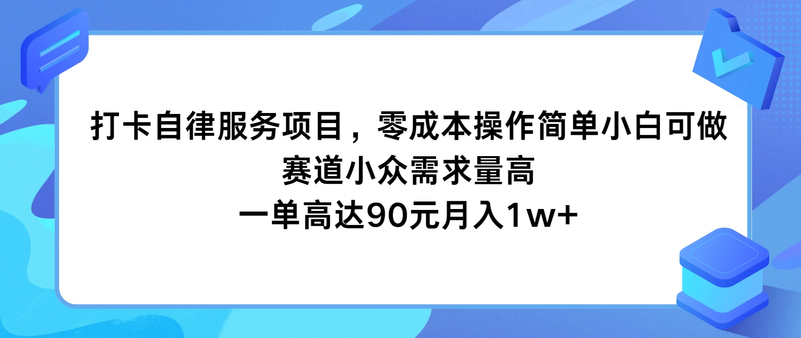 打卡自律服务项目，零成本操作简单小白可做，赛道小众需求量高，一单高达90元月入1w+ - 网创&网赚 项目教学