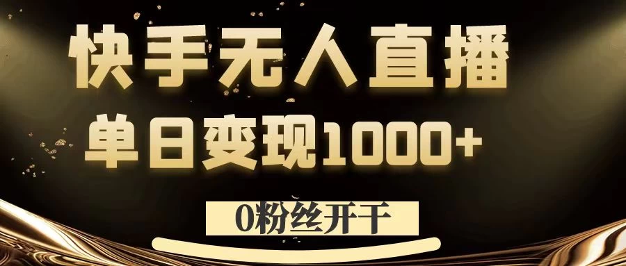 0粉丝开干，快手无人直播，单日变现1000+ - 网创&网赚 项目教学