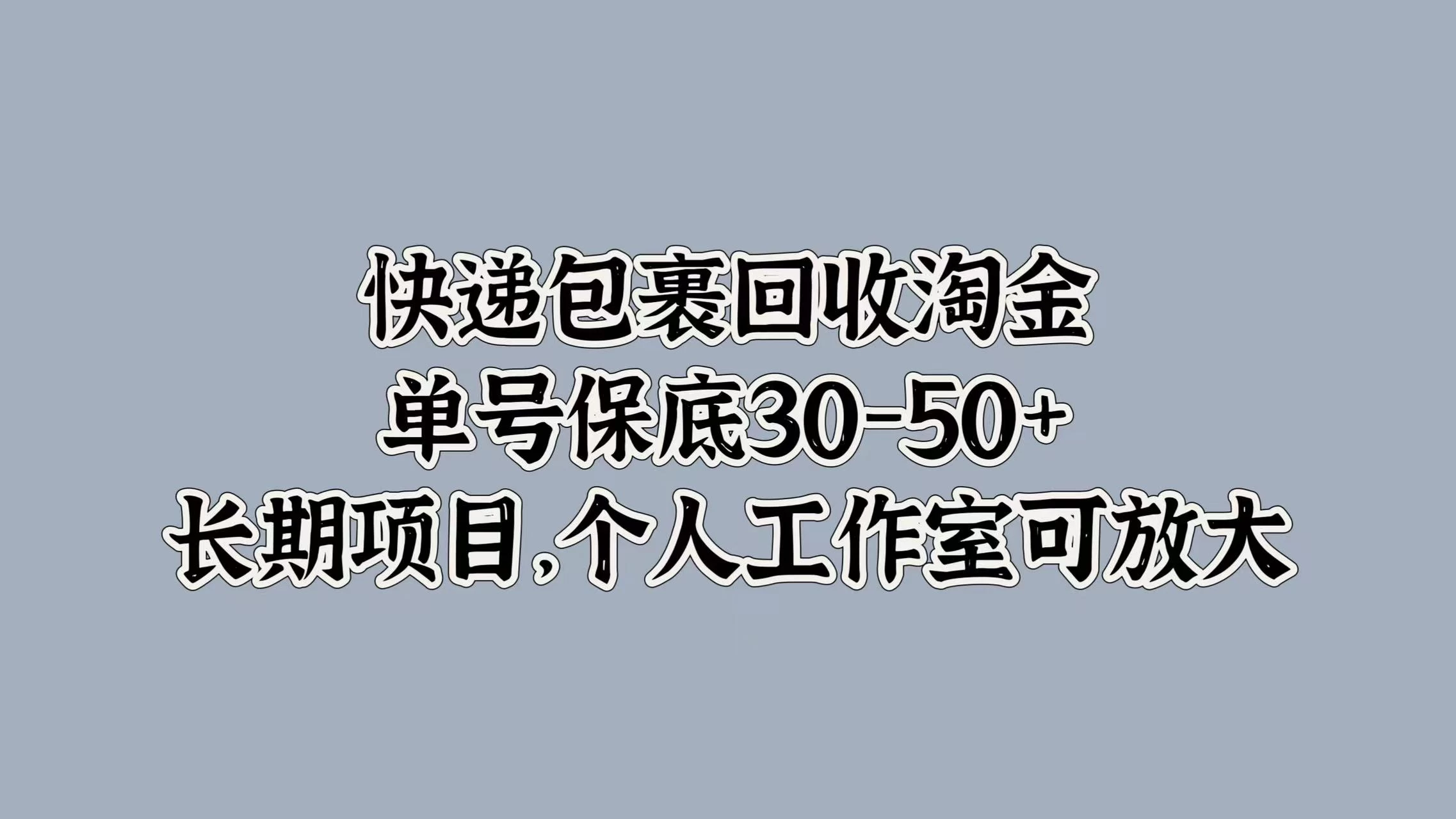 快递包裹回收淘金，单号保底30-50+，长期项目，个人工作室可放大 - 网创&网赚 项目教学