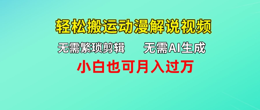 无需AI生成，无需繁琐剪辑，轻松搬运动漫解说视频，小白也可月入过万 - 网创&网赚 项目教学