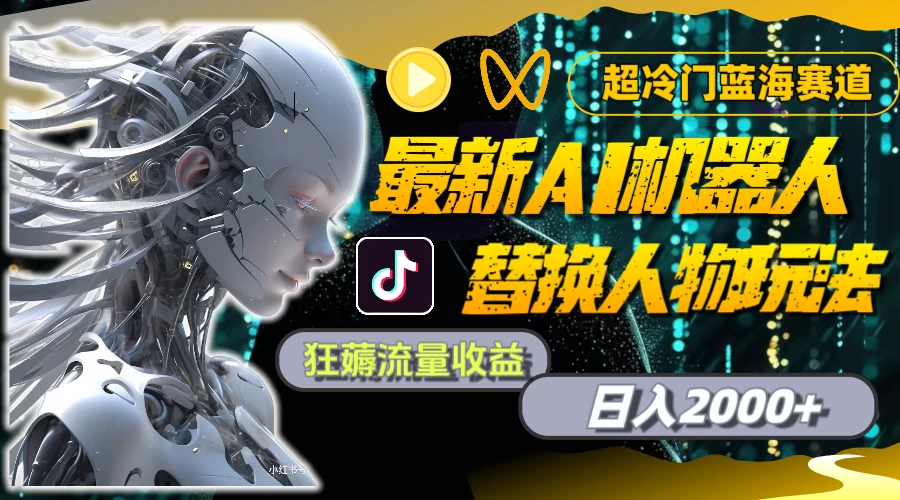 最新AI机器人替换人物玩法，超冷门蓝海赛道，日入2000+，狂薅流量收益 - 网创&网赚 项目教学