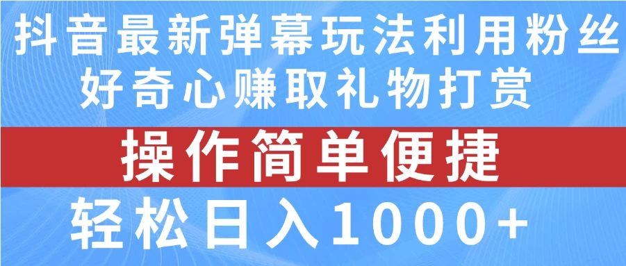 抖音弹幕最新玩法，利用粉丝好奇心赚取礼物打赏，轻松日入1000+ - 网创&网赚 项目教学