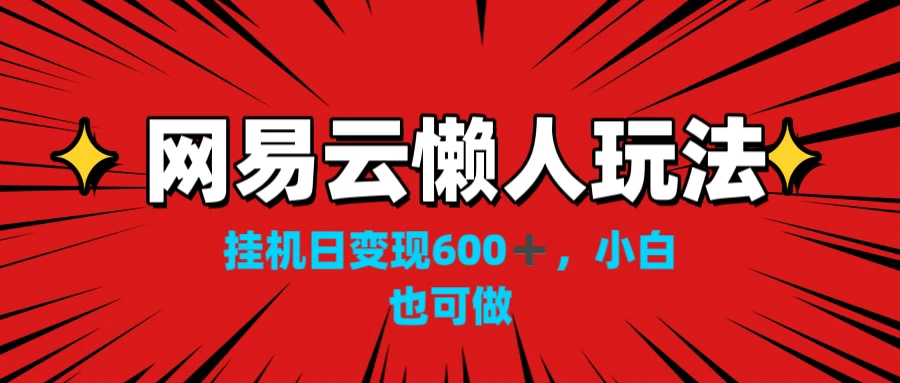 网易云懒人玩法，挂机日变现600+，小白也能做 - 网创&网赚 项目教学
