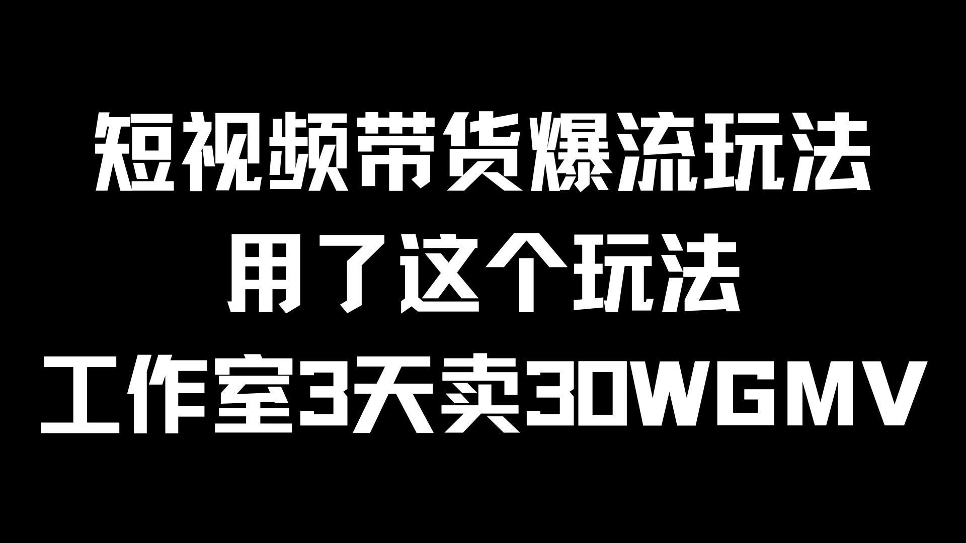 短视频带货爆流玩法，用了这个玩法，工作室3天卖出30WGMV - 网创&网赚 项目教学