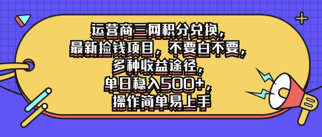 运营商三网积分兑换，最新捡钱项目，不要白不要，多种收益途径，单日稳入500+，操作简单易上手 - 网创&网赚 项目教学