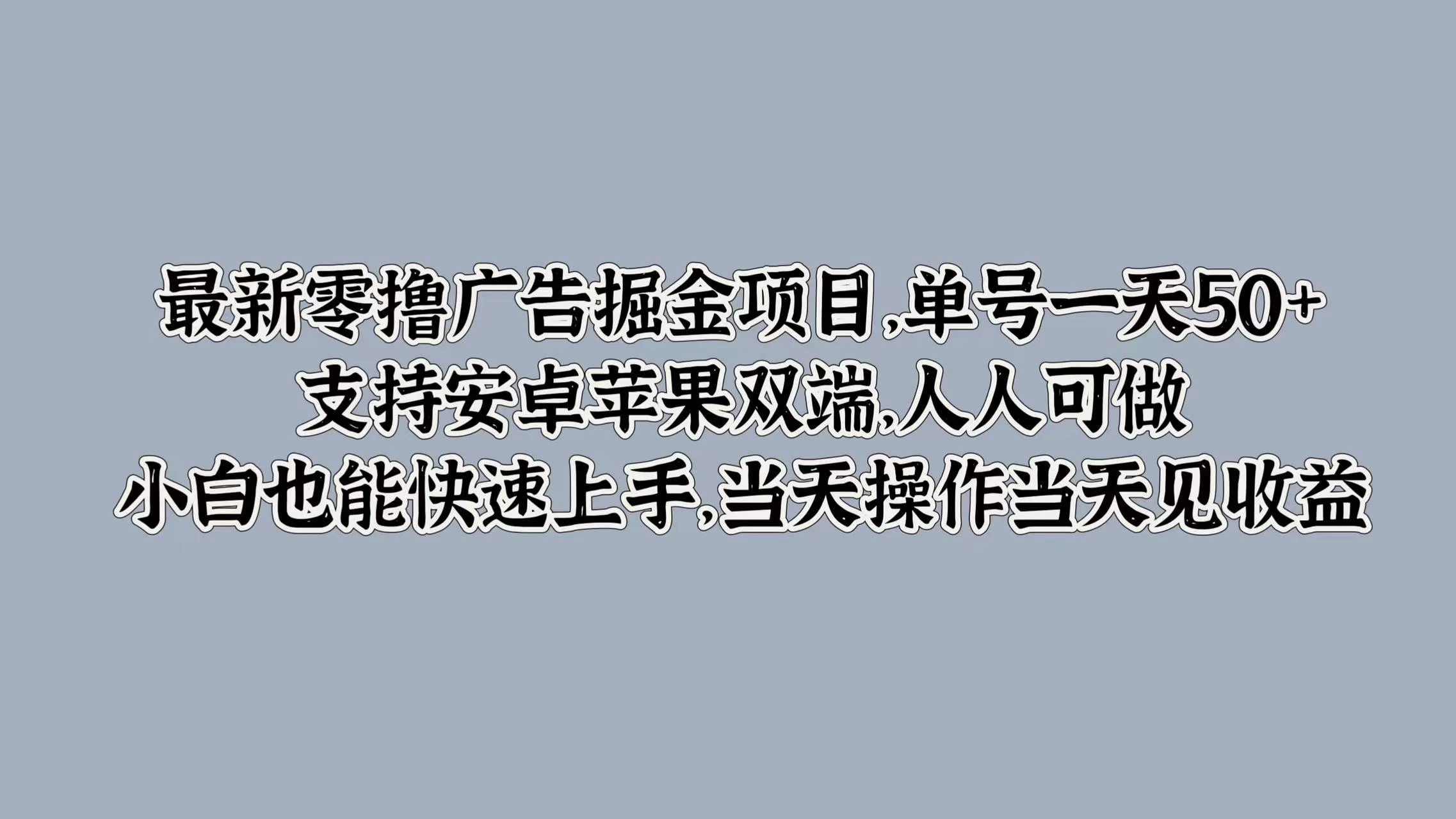 最新零撸广告掘金项目，单号一天50+，支持安卓苹果双端，人人可做，小白也能快速上手，当天操作当天见收益 - 网创&网赚 项目教学