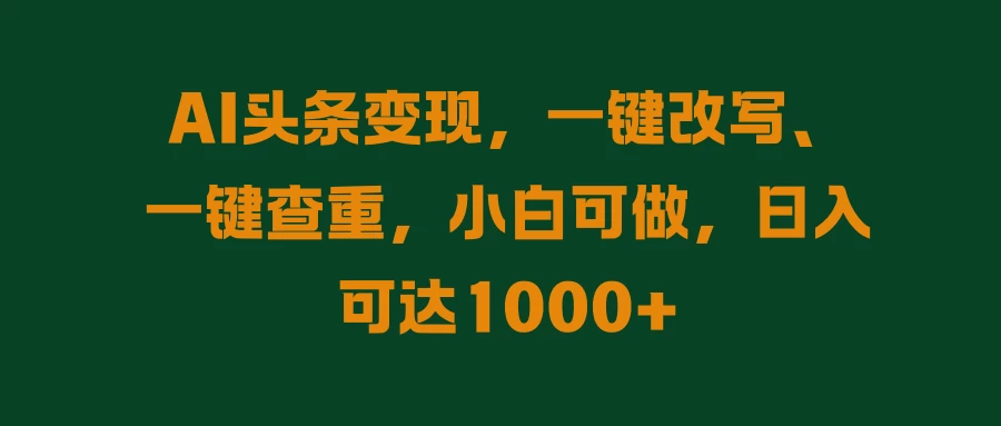 AI头条变现，一键改写、一键查重，小白可做，日入可达1000+ - 网创&网赚 项目教学