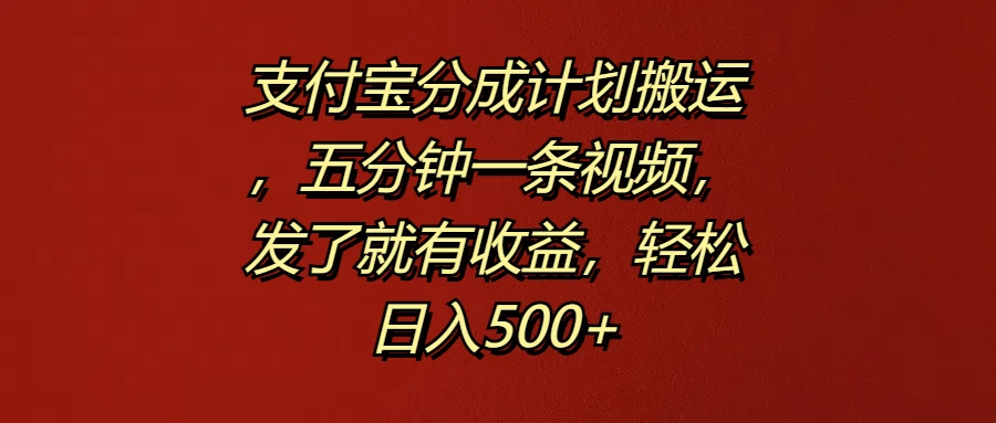 支付宝分成计划搬运，五分钟一条视频，发了就有收益，轻松日入500+ - 网创&网赚 项目教学