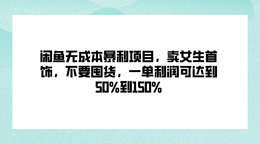 闲鱼无成本暴利项目，卖女生首饰，不要囤货，一单利润可达到50%到150% - 网创&网赚 项目教学