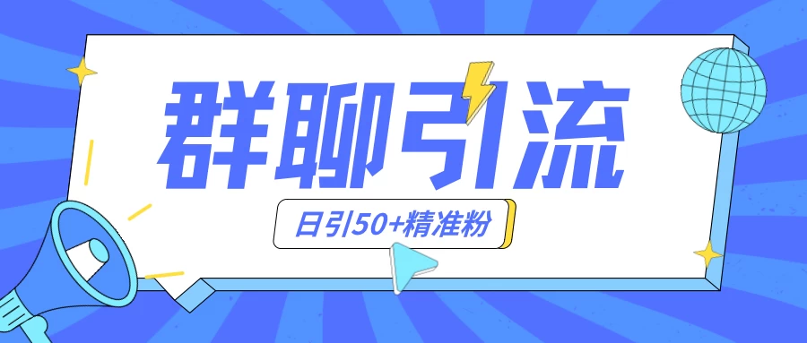 群聊引流创业粉玩法，日引50＋精准粉，实操揭秘 - 网创&网赚 项目教学
