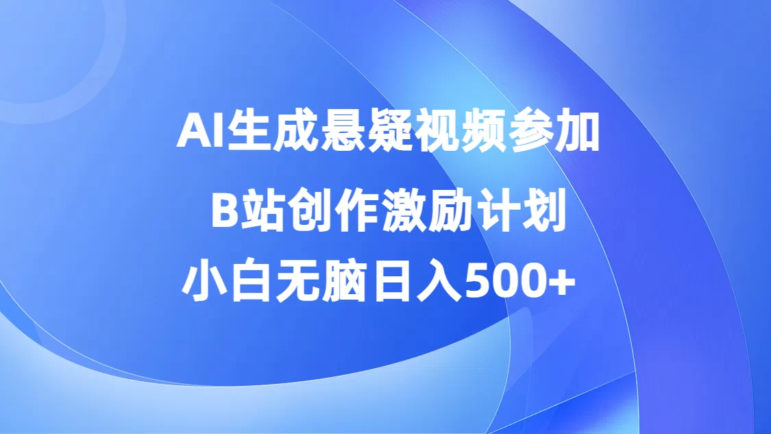 AI生成悬疑视频参加B站创作激励计划，小白无脑日入500+ - 网创&网赚 项目教学