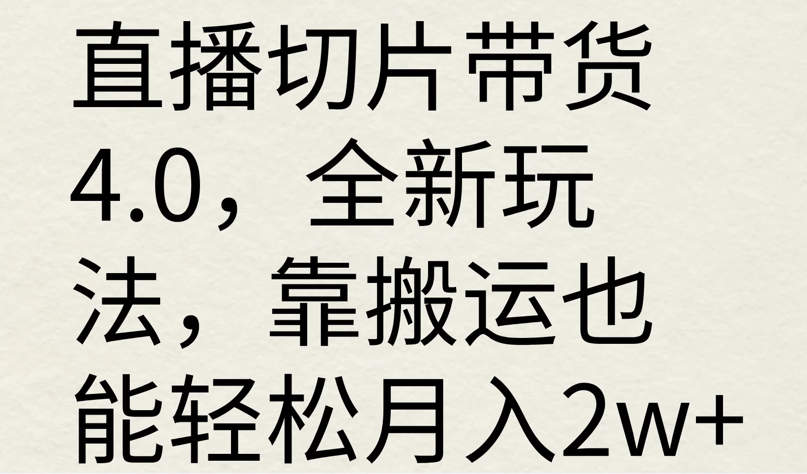 直播切片带货4.0，全新玩法，靠搬运也能轻松月入2w+ - 网创&网赚 项目教学