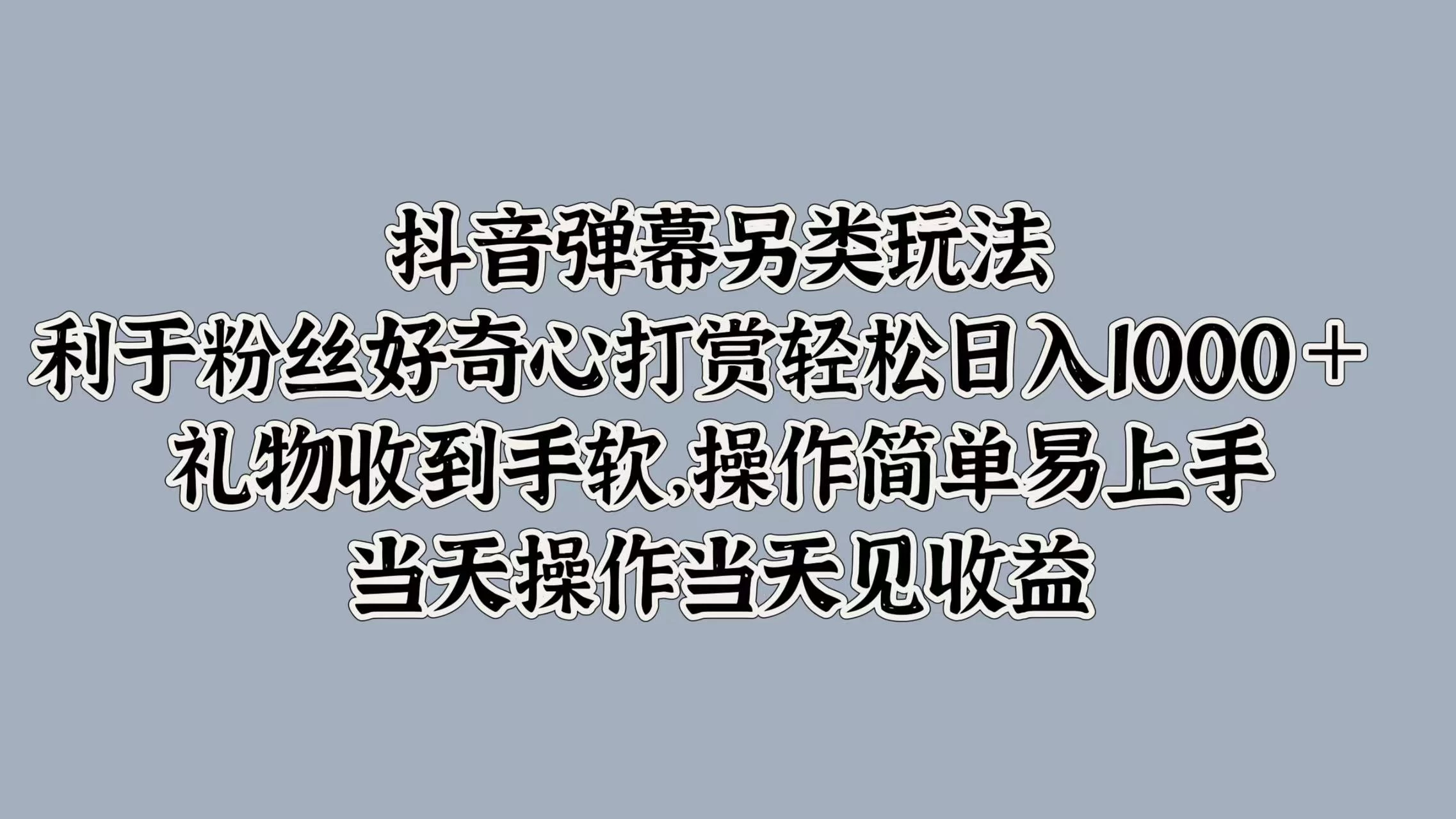 抖音弹幕另类玩法，利于粉丝好奇心打赏轻松日入1000＋ 礼物收到手软，操作简单易上手，当天操作当天见收益 - 网创&网赚 项目教学