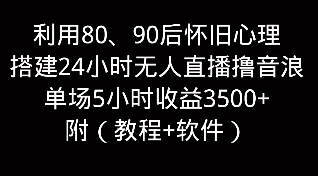 利用80、90后怀旧的心理，搭建24小时无人直播撸音浪，单场5小时直播收益3600+，附带（教程+软件） - 网创&网赚 项目教学