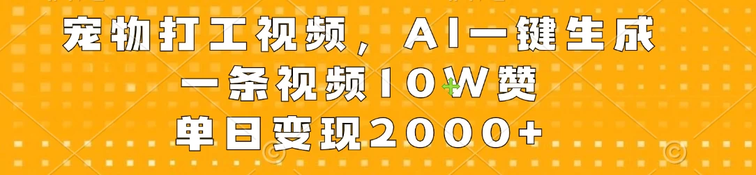 宠物打工视频，AI一键生成，一条视频10W赞，单日变现2000+ - 网创&网赚 项目教学