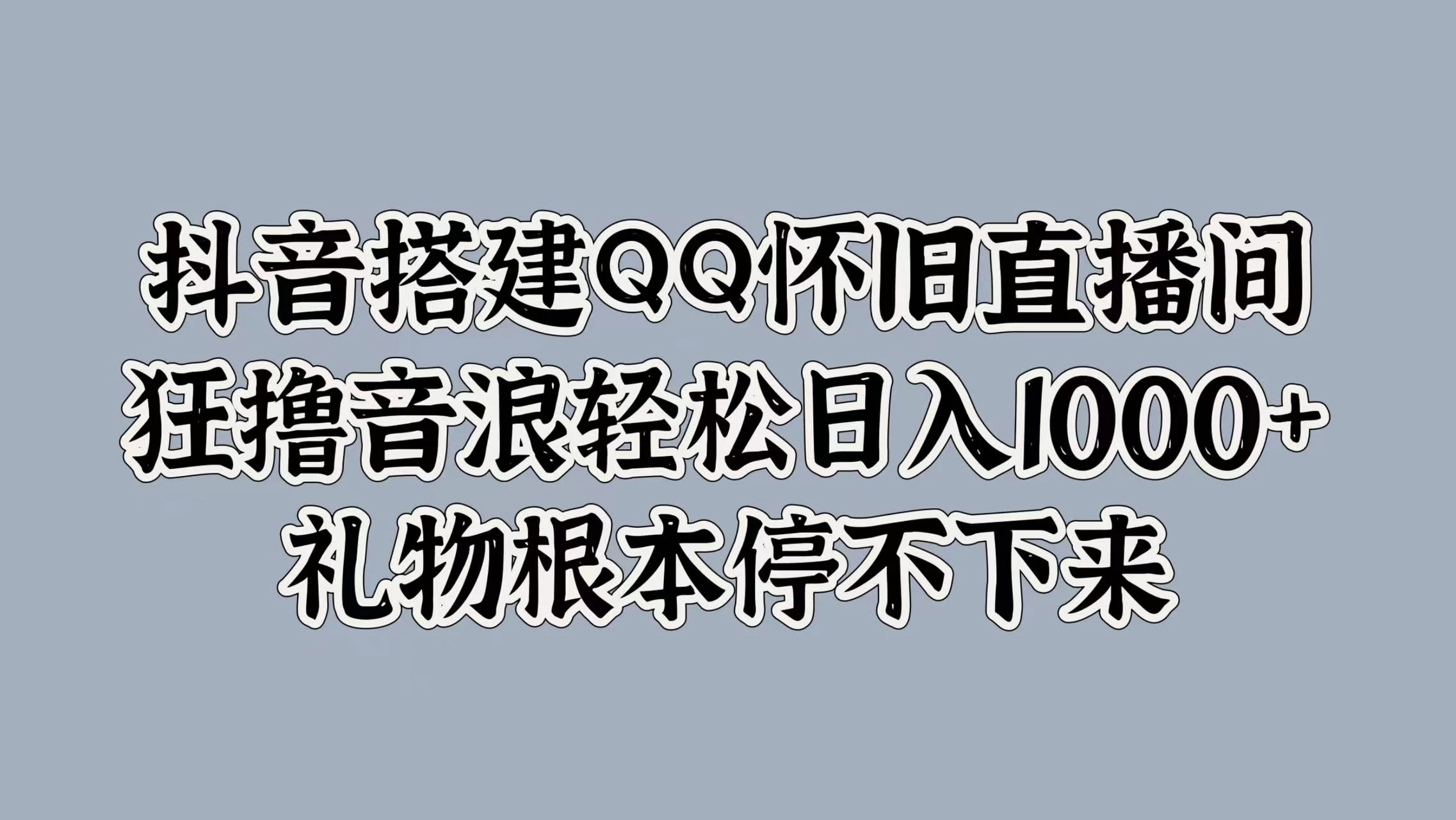 抖音搭建QQ怀旧直播间，狂撸音浪轻松日入1000+礼物根本停不下来 - 网创&网赚 项目教学