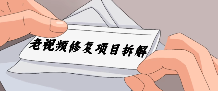 老视频修复项目拆解，稳定月入过万，需求大，利润高 - 网创&网赚 项目教学