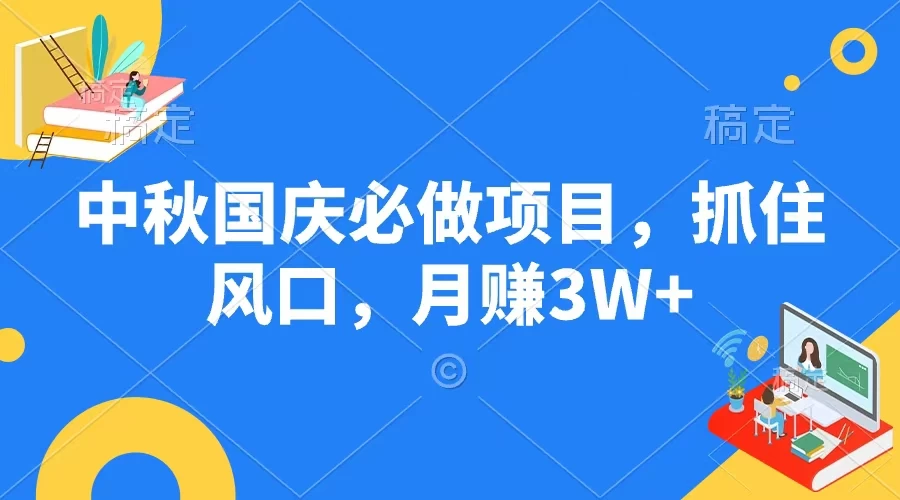 中秋国庆必做项目，抓住风口，月赚3W+ - 网创&网赚 项目教学