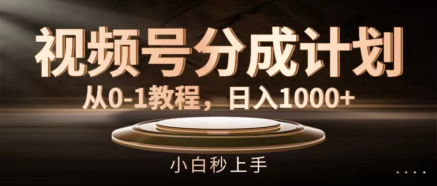 视频号分成计划，保姆级教程，日入1000+ - 网创&网赚 项目教学