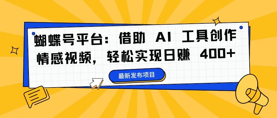 蝴蝶号平台：借助 AI 工具创作情感视频，轻松实现日赚 400+ - 网创&网赚 项目教学