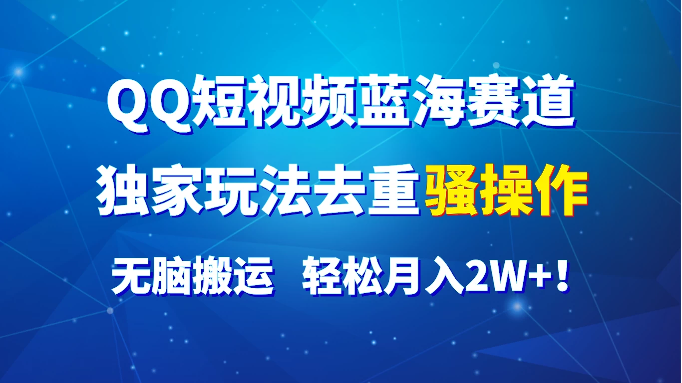 QQ短视频蓝海赛道，独家玩法去重骚操作，无脑搬运，轻松月入2W+！ - 网创&网赚 项目教学
