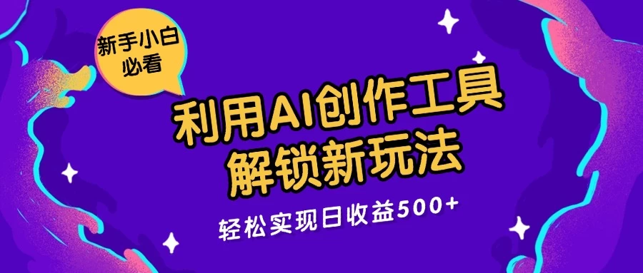 利用AI创作工具，解锁新玩法，轻松实现日收益300+ - 网创&网赚 项目教学