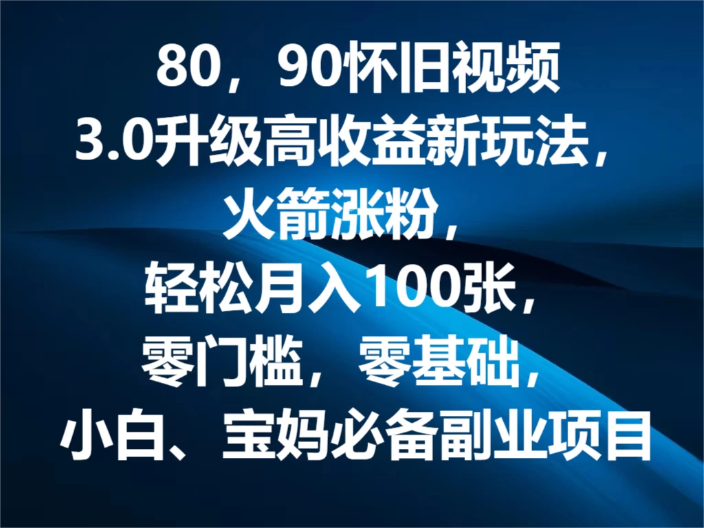 80，90怀旧视频3.0升级高收益变现新玩法，火箭涨粉，轻松月入100张，零门槛，零基础，小白、宝妈必备副业项目，可批量放大操作 - 网创&网赚 项目教学