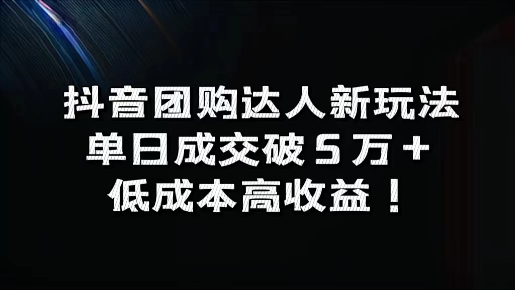 抖音团购达人新玩法，单日成交破5万+，低成本高收益！ - 网创&网赚 项目教学