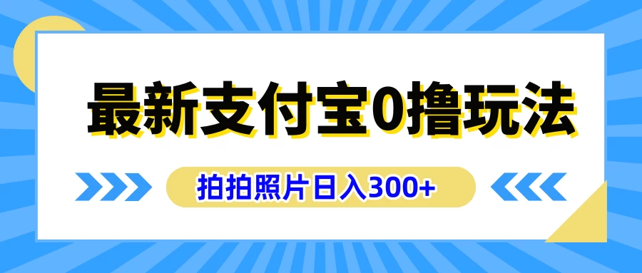 最新支付宝0撸玩法，拍照轻松赚收益，日入300+，有手机就能做 - 网创&网赚 项目教学
