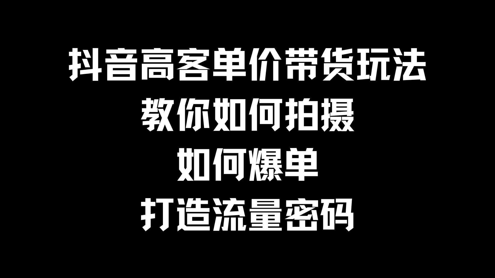 抖音高客单价带货玩法，教你如何拍摄，如何爆单，打造流量密码 - 网创&网赚 项目教学