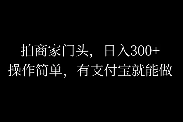 拍商家门头，日入300+，操作简单，有支付宝就可以做 - 网创&网赚 项目教学
