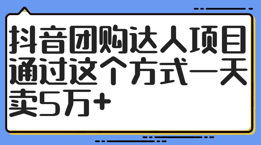 抖音团购达人项目，通过这个方式一天卖5万+ - 网创&网赚 项目教学