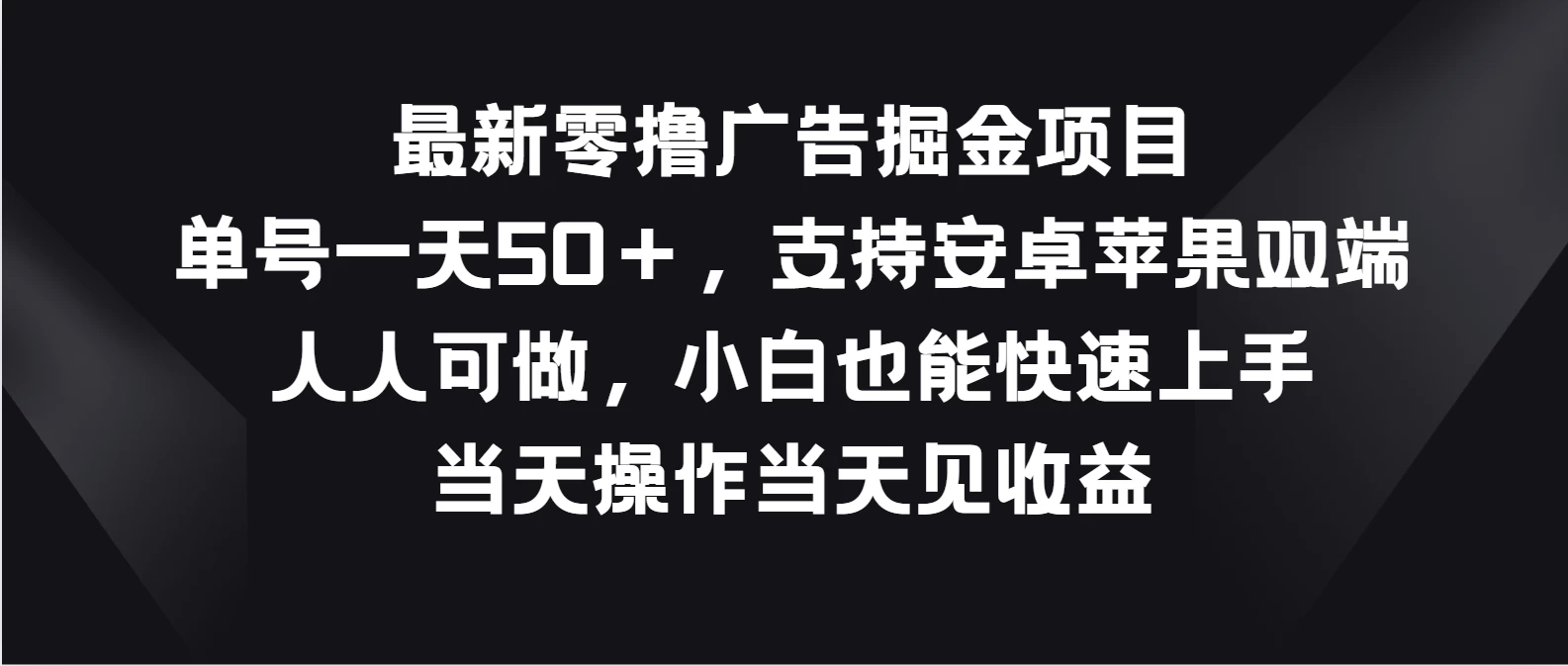 最新零撸广告掘金项目，单号一天50＋，支持安卓苹果双端，人人可做，小白也能快速上手，当天操作当天见收益 - 网创&网赚 项目教学