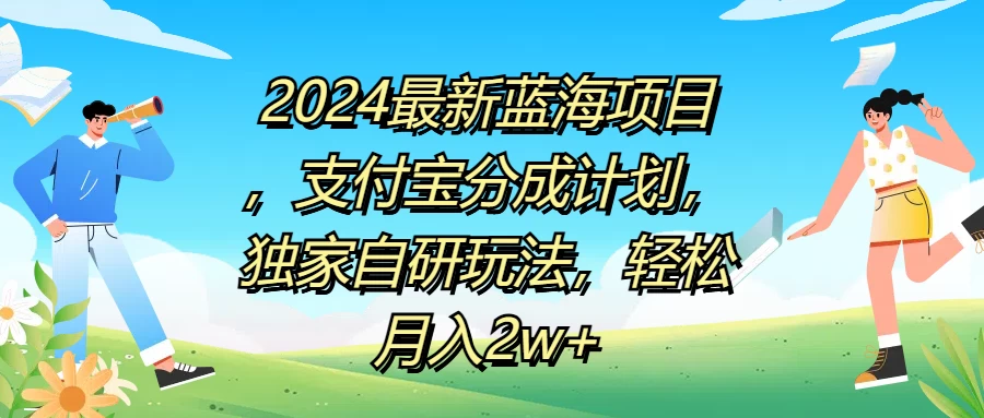 2024最新蓝海项目，支付宝分成计划，独家自研玩法，轻松月入2w+ - 网创&网赚 项目教学