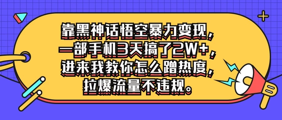 靠黑神话悟空暴力变现，一部手机3天搞了2W+，进来我教你怎么蹭热度，拉爆流量不违规 - 网创&网赚 项目教学