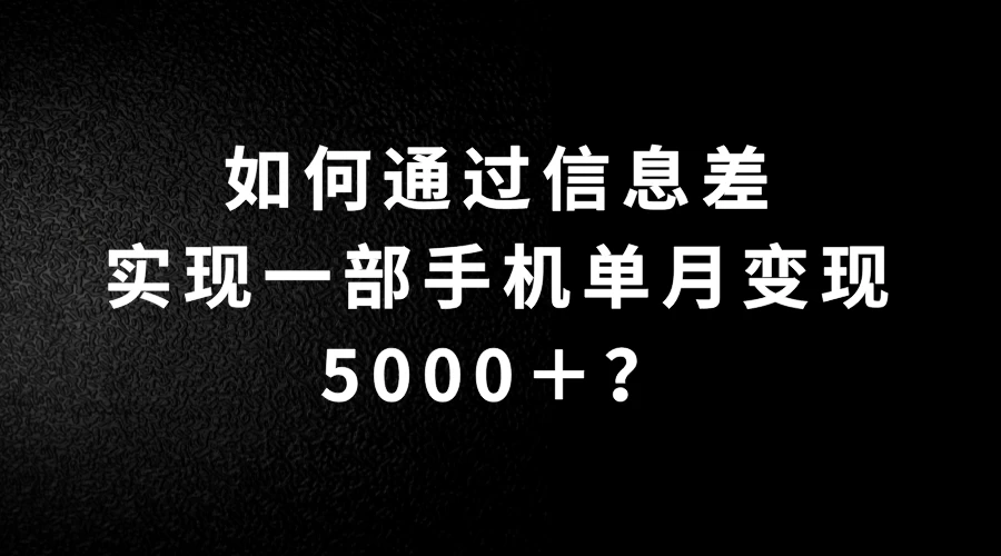如何通过信息差实现一部手机单月变现5000＋？简单无脑搬砖玩法，快看看适不适合你 - 网创&网赚 项目教学