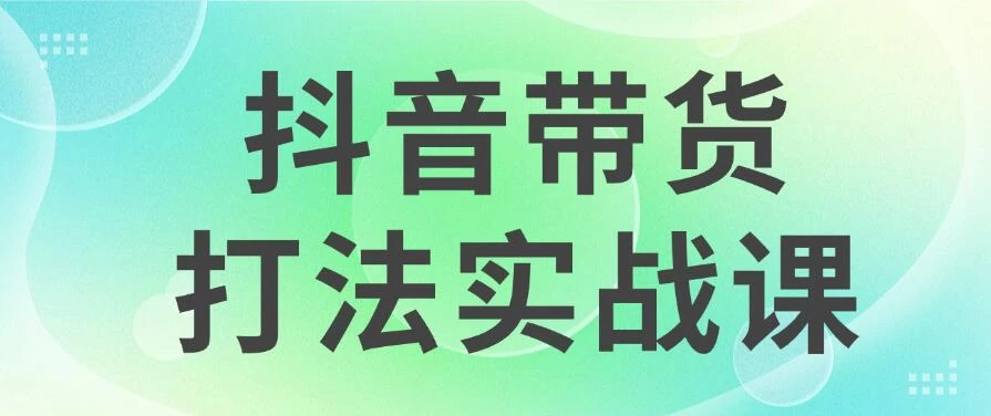 抖音带货2024打法实战课，每天5分钟，收益可观，稳定变现 - 网创&网赚 项目教学