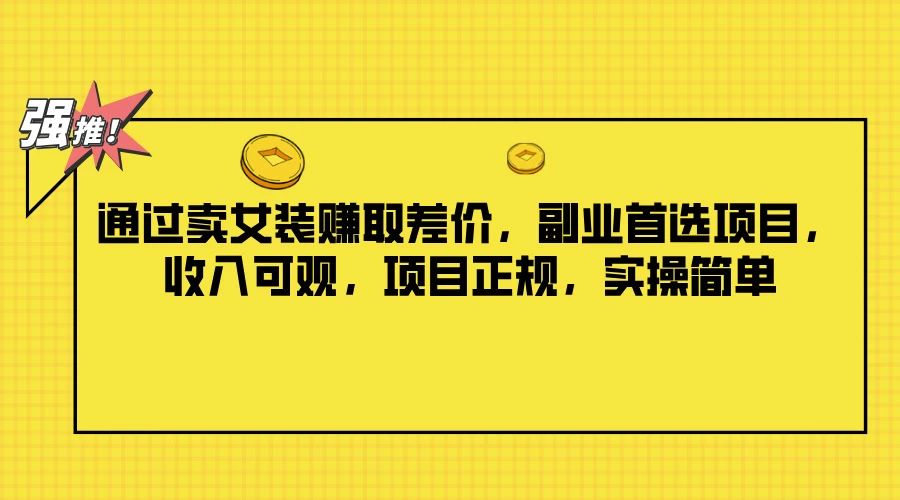 通过卖女装赚取差价，副业首选项目，收入可观，项目正规，实操简单 - 网创&网赚 项目教学