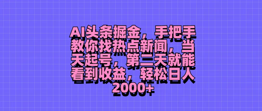 AI头条掘金，手把手教你找热点新闻，当天起号，第二天就能看到收益，轻松日人2000+ - 网创&网赚 项目教学