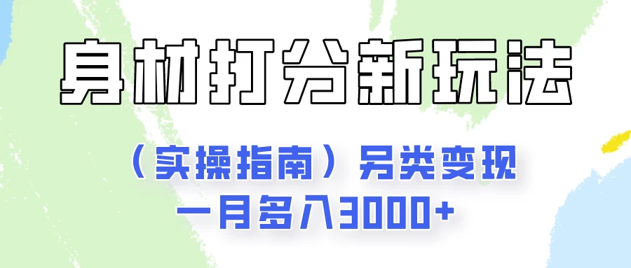 身材颜值打分新玩法（实操指南）另类变现一月多入3000+ - 网创&网赚 项目教学