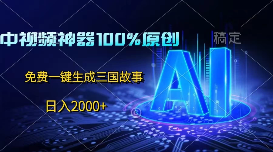 中视频神器100%过原创，免费AI一键生成三国故事，日入2000+ - 网创&网赚 项目教学