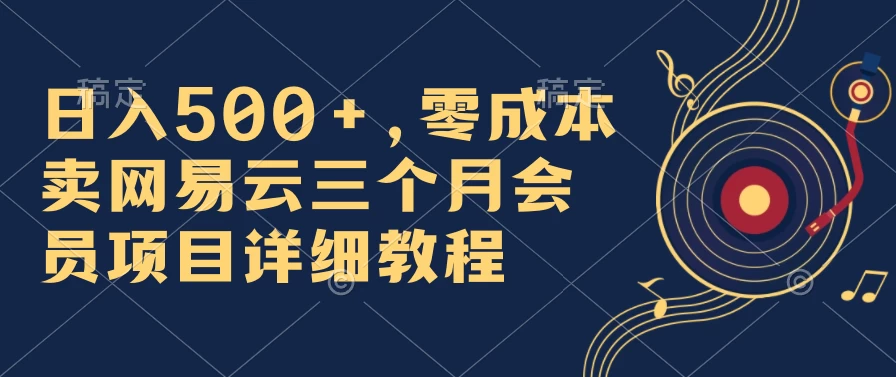 日入500+，零成本卖网易云三个月会员，合法合规，赶紧抓住风口吃肉！ - 网创&网赚 项目教学