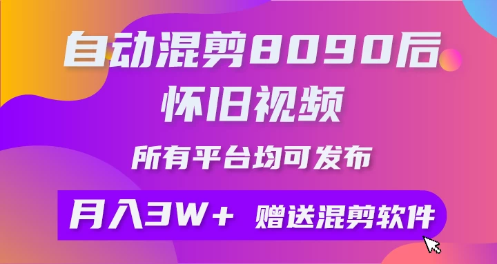 自动混剪8090后怀旧视频，所有平台均可发布，矩阵操作轻松月入3W+ - 网创&网赚 项目教学