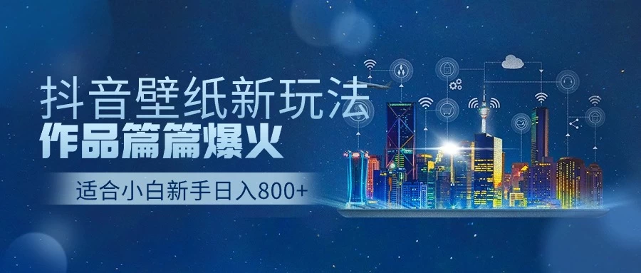 抖音壁纸新玩法，条条爆款，日收益1000＋ - 网创&网赚 项目教学