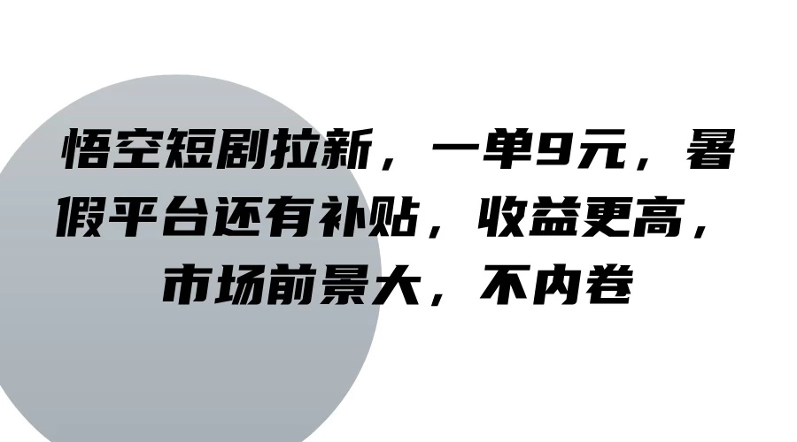 悟空短剧拉新，一单9元，暑假平台还有补贴，收益更高，市场前景大，不内卷 - 网创&网赚 项目教学